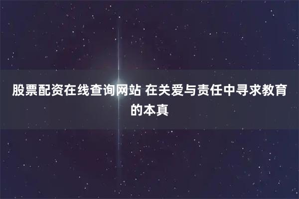 股票配资在线查询网站 在关爱与责任中寻求教育的本真