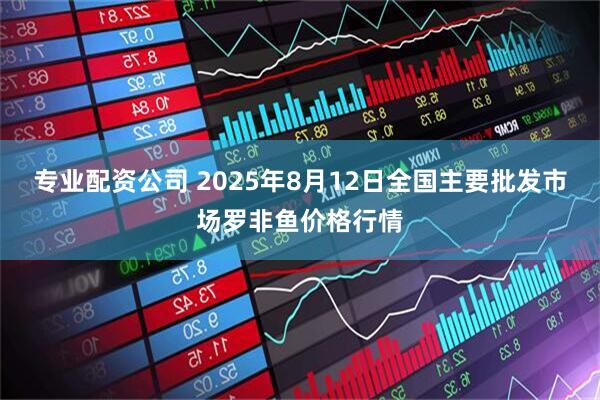 专业配资公司 2025年8月12日全国主要批发市场罗非鱼价格行情