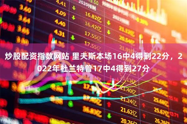 炒股配资指数网站 里夫斯本场16中4得到22分，2022年杜兰特曾17中4得到27分